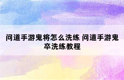 问道手游鬼将怎么洗练 问道手游鬼卒洗练教程